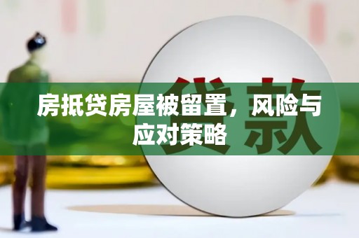 宁海房抵贷房屋被留置，风险与应对策略