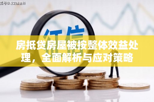林甸房抵贷房屋被按整体效益处理，全面解析与应对策略
