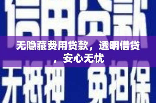 铁门关无隐藏费用贷款，透明借贷，安心无忧