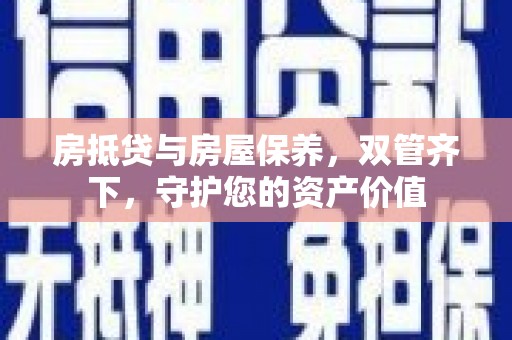 平阳房抵贷与房屋保养，双管齐下，守护您的资产价值