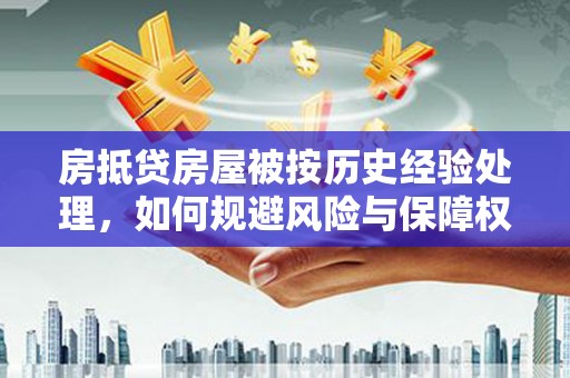黔西房抵贷房屋被按历史经验处理，如何规避风险与保障权益？