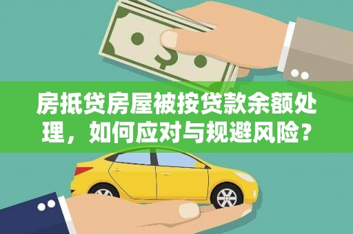 沂南房抵贷房屋被按贷款余额处理，如何应对与规避风险？