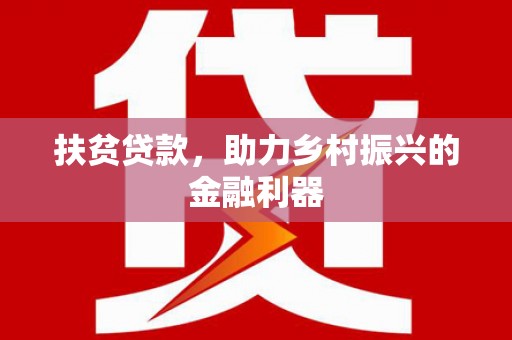 仁怀扶贫贷款，助力乡村振兴的金融利器