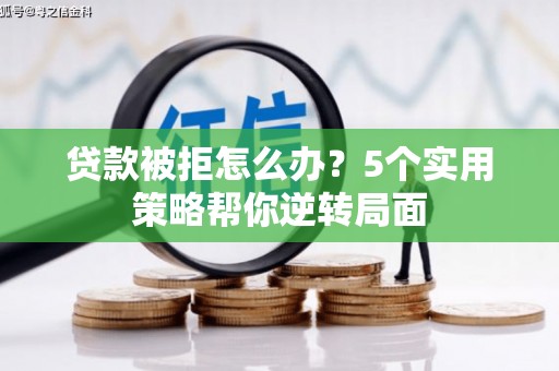 枞阳贷款被拒怎么办？5个实用策略帮你逆转局面
