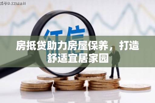 闽清房抵贷助力房屋保养，打造舒适宜居家园